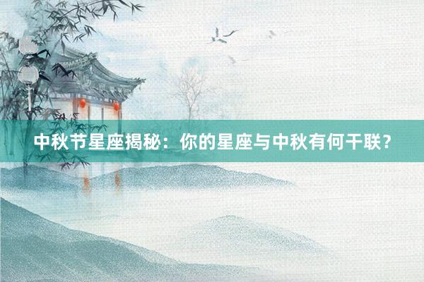 中秋节星座揭秘：你的星座与中秋有何干联？
