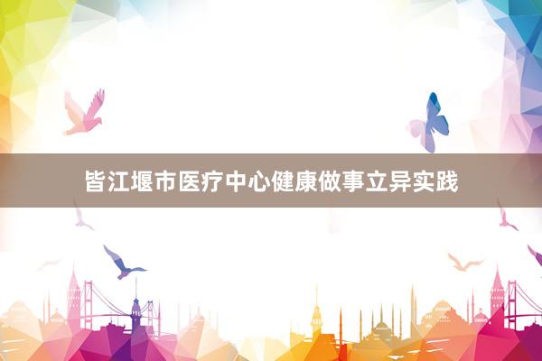 皆江堰市医疗中心健康做事立异实践