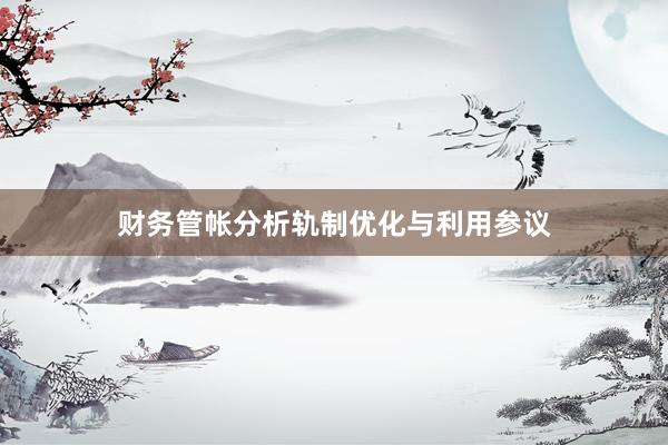 财务管帐分析轨制优化与利用参议