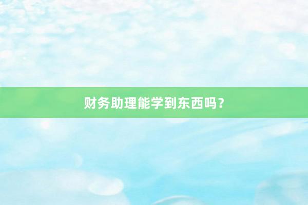 财务助理能学到东西吗？